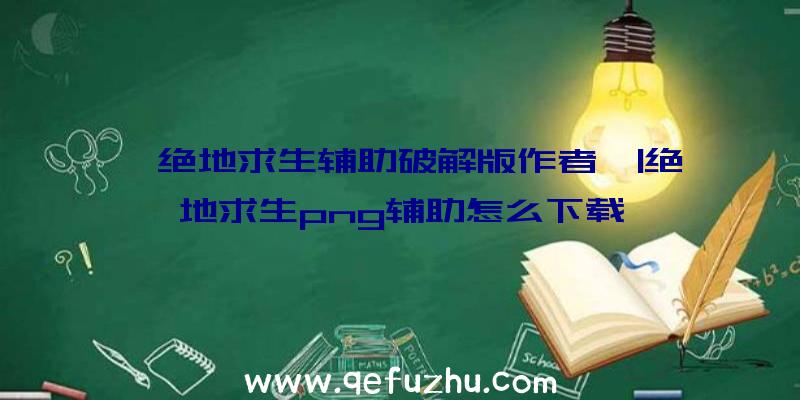 「绝地求生辅助破解版作者」|绝地求生png辅助怎么下载